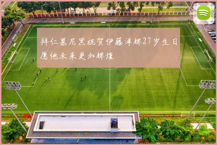 拜仁慕尼黑祝贺伊藤洋辉27岁生日愿他未来更加辉煌