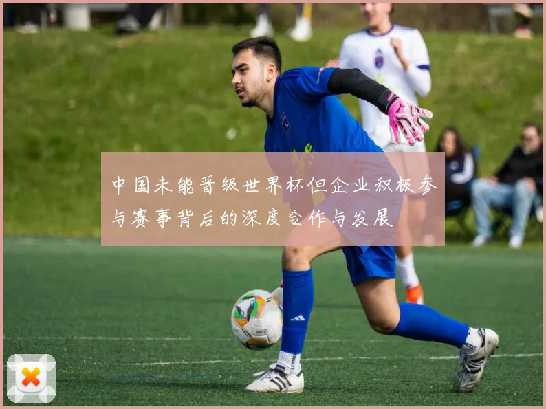 中国未能晋级世界杯但企业积极参与赛事背后的深度合作与发展