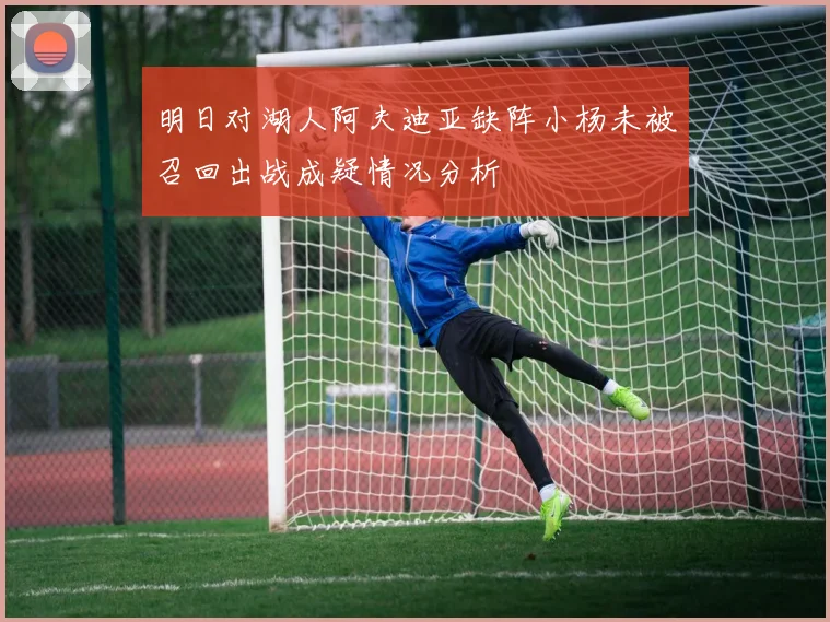 明日对湖人阿夫迪亚缺阵小杨未被召回出战成疑情况分析