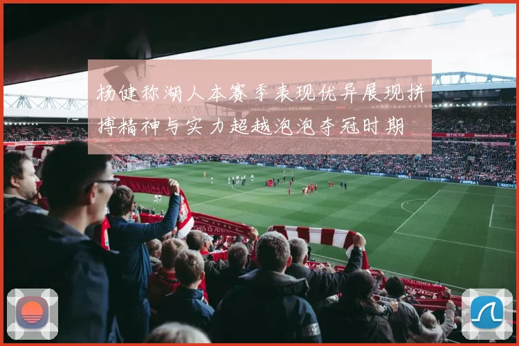 杨健称湖人本赛季表现优异展现拼搏精神与实力超越泡泡夺冠时期