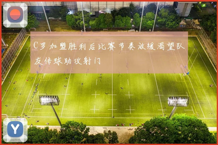 C罗加盟胜利后比赛节奏放缓渴望队友传球助攻射门