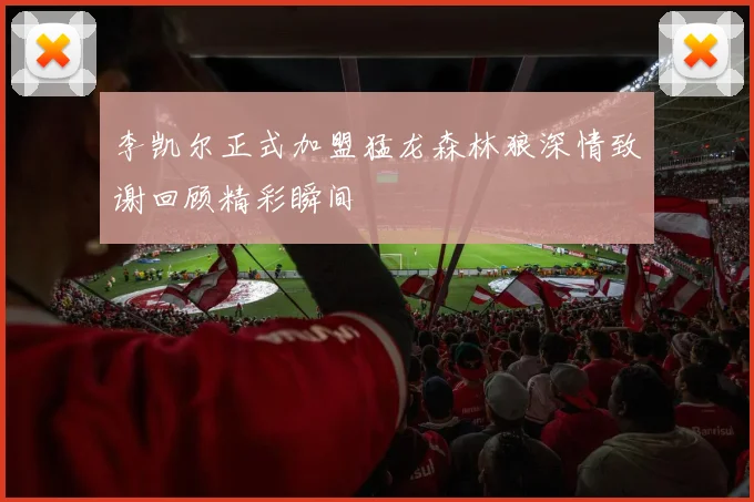 李凯尔正式加盟猛龙森林狼深情致谢回顾精彩瞬间