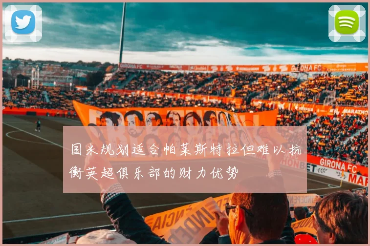 国米规划适合帕莱斯特拉但难以抗衡英超俱乐部的财力优势