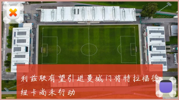 利兹联有望引进曼城门将特拉福德纽卡尚未行动
