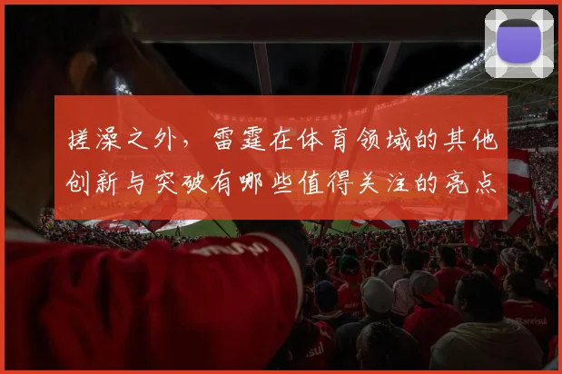 搓澡之外，雷霆在体育领域的其他创新与突破有哪些值得关注的亮点